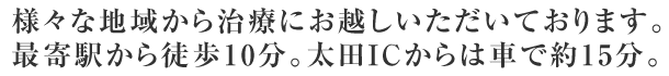 様々な地域から治療にお越しいただいております。最寄駅から徒歩10分。太田ICからは車で約15分。