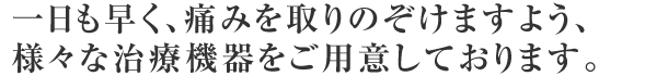 一日も早く、痛みを取りのぞけますよう、様々な治療機器をご用意しております。