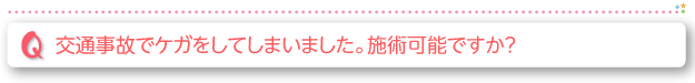 交通事故でケガをしてしまいました、施術可能ですか？