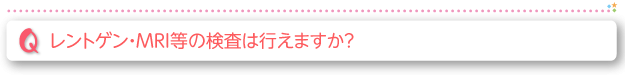 レントゲン・MRI等の機械の検査は行えますか？